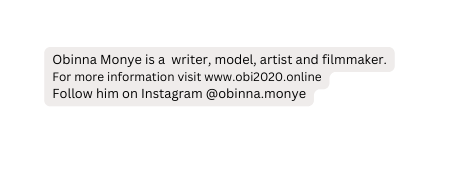 Obinna Monye is a writer model artist and filmmaker For more information visit www obi2020 online Follow him on Instagram obinna monye